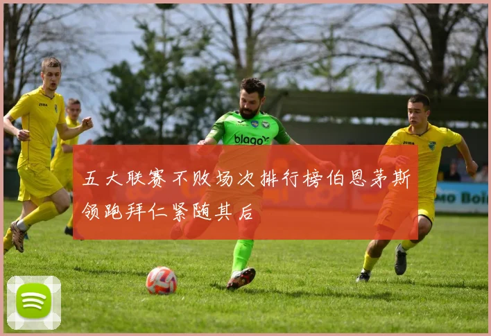 五大联赛不败场次排行榜伯恩茅斯领跑拜仁紧随其后