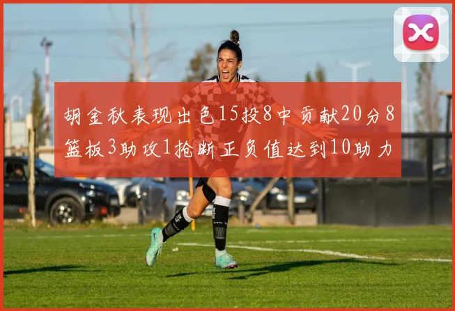 胡金秋表现出色15投8中贡献20分8篮板3助攻1抢断正负值达到10助力球队胜利