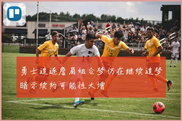 勇士追逐詹眉组合梦仍在继续追梦暗示续约可能性大增