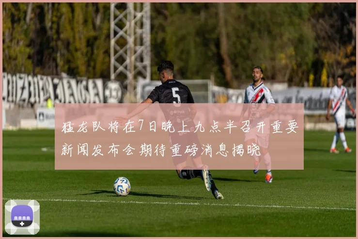 猛龙队将在7日晚上九点半召开重要新闻发布会期待重磅消息揭晓