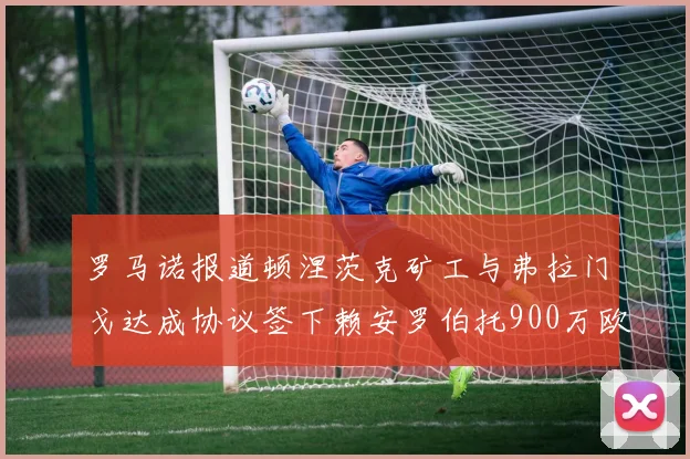 罗马诺报道顿涅茨克矿工与弗拉门戈达成协议签下赖安罗伯托900万欧元